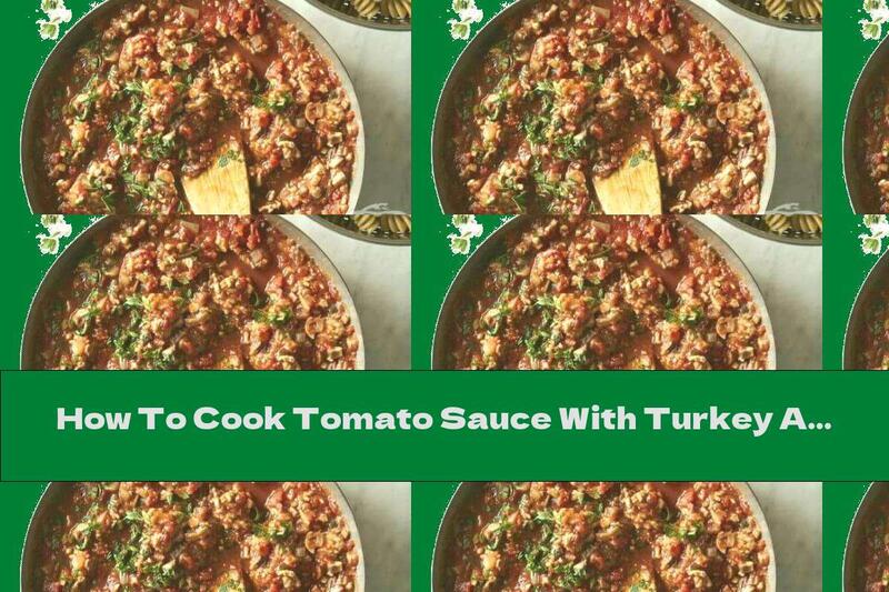 How To Cook Tomato Sauce With Turkey And Mushrooms - Recipe