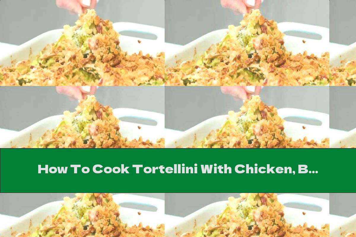 How To Cook Tortellini With Chicken, Broccoli And Pecans - Recipe
