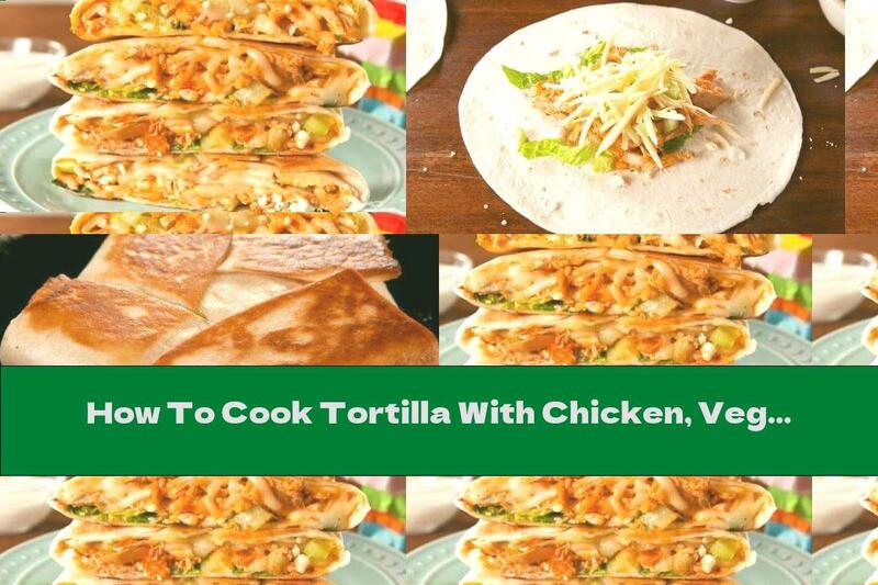 How To Cook Tortilla With Chicken, Vegetables And Cheese - Recipe
