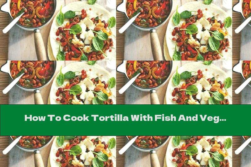 How To Cook Tortilla With Fish And Vegetables - Recipe