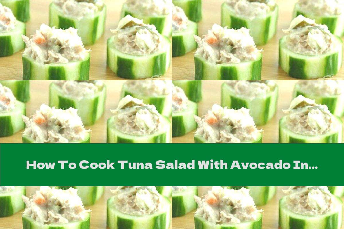 How To Cook Tuna Salad With Avocado In Cucumber Cups - Recipe
