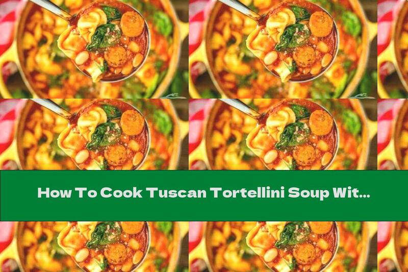 How To Cook Tuscan Tortellini Soup With Sausage And Beans - Recipe
