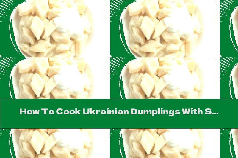 How To Cook Ukrainian Dumplings With Sour Cream - Recipe