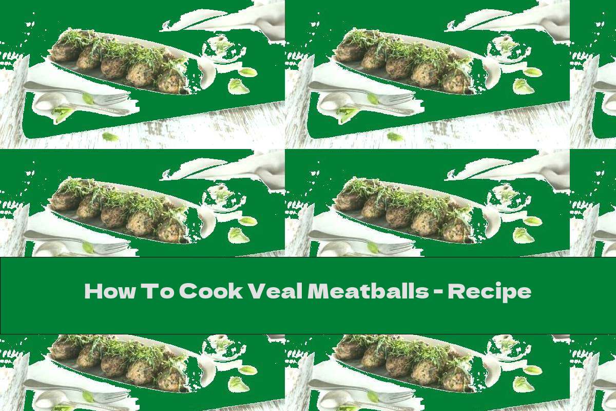 How To Cook Veal Meatballs Recipe This Nutrition