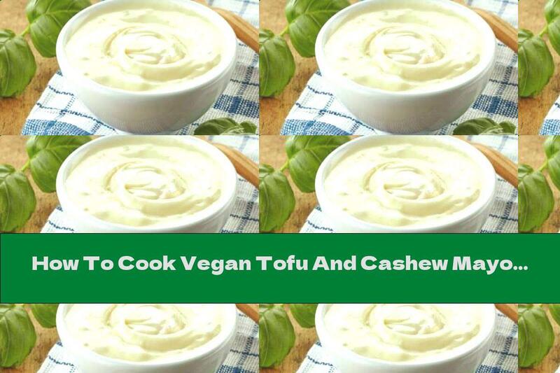 How To Cook Vegan Tofu And Cashew Mayonnaise - Recipe