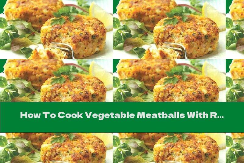 How To Cook Vegetable Meatballs With Rice - Recipe