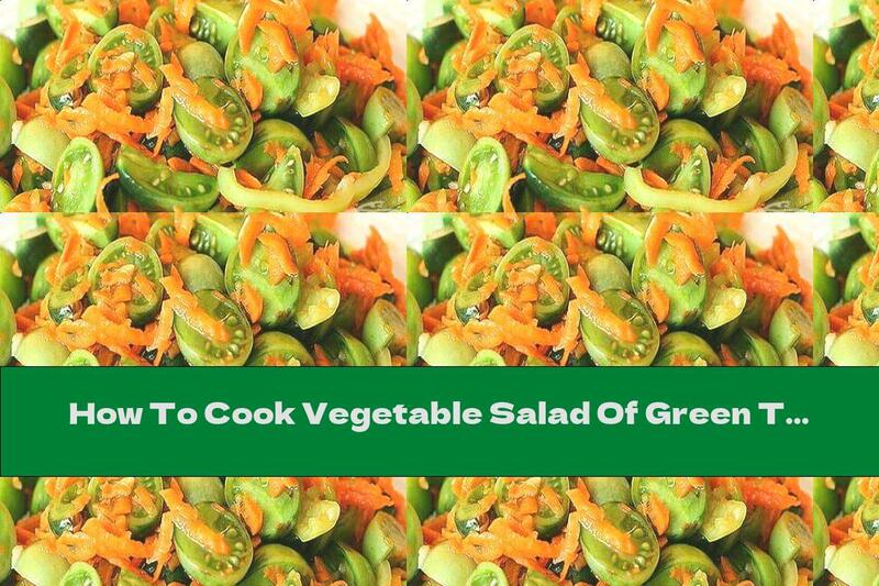 How To Cook Vegetable Salad Of Green Tomatoes With Carrots, Peppers And Garlic - Recipe