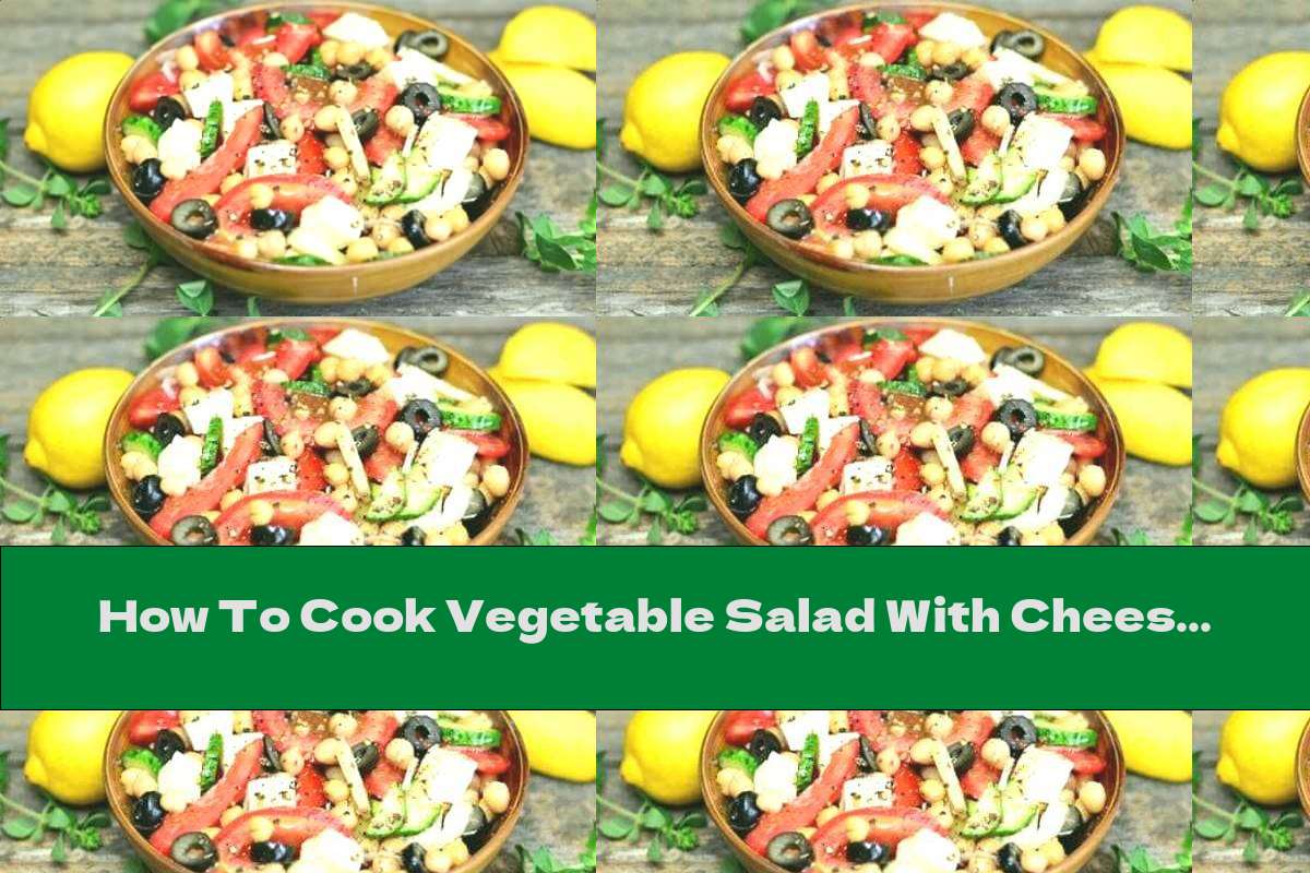 How To Cook Vegetable Salad With Cheese And Chickpeas - Recipe