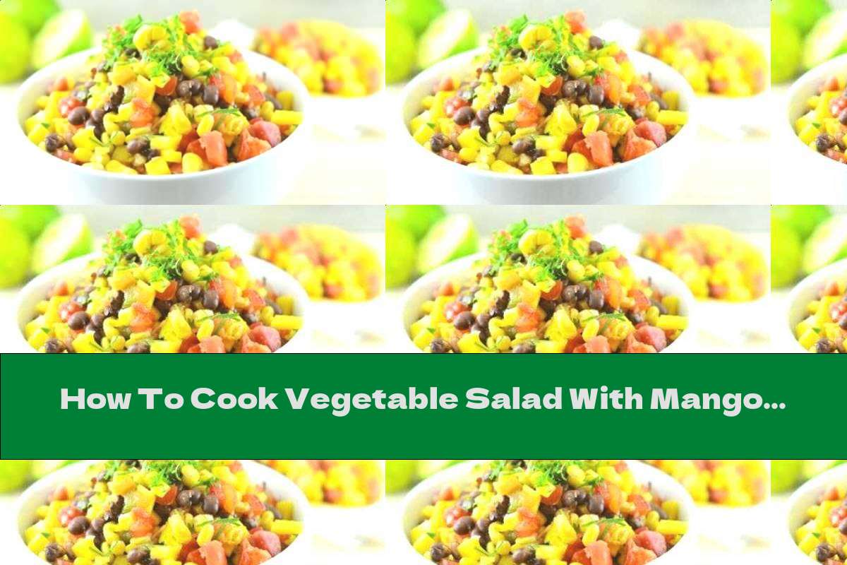 How To Cook Vegetable Salad With Mango, Red Beans And Corn - Recipe