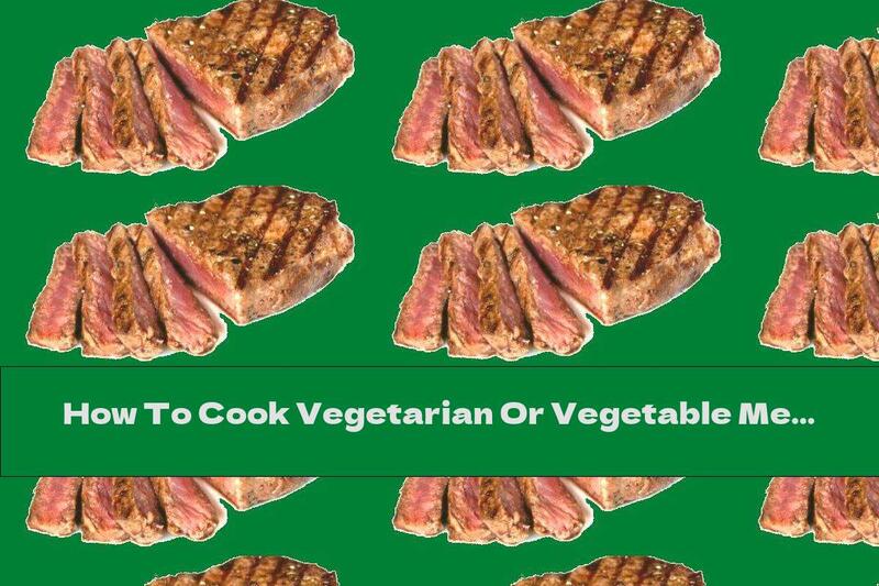 How To Cook Vegetarian Or Vegetable Meat - The New Culinary Miracle - Recipe