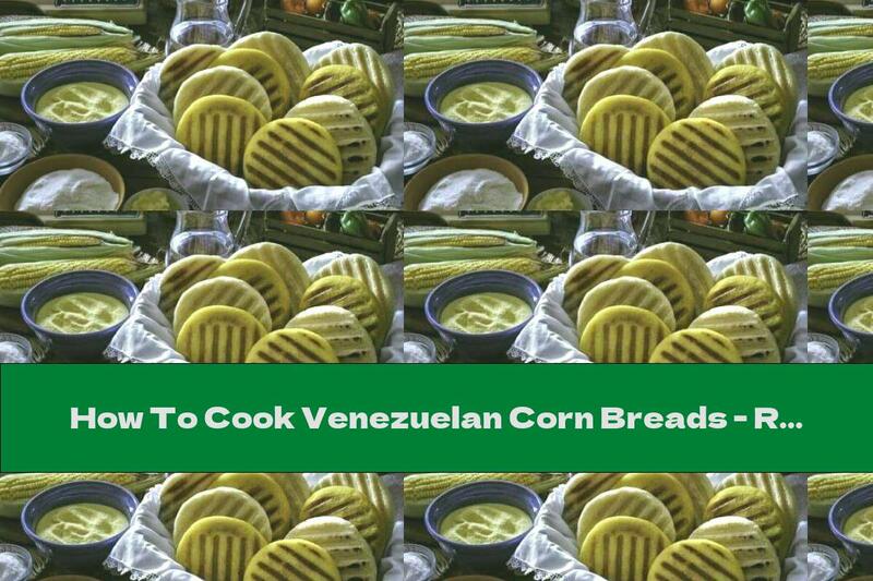 How To Cook Venezuelan Corn Breads - Recipe