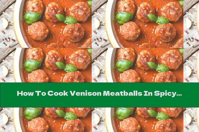 How To Cook Venison Meatballs In Spicy Tomato Sauce - Recipe