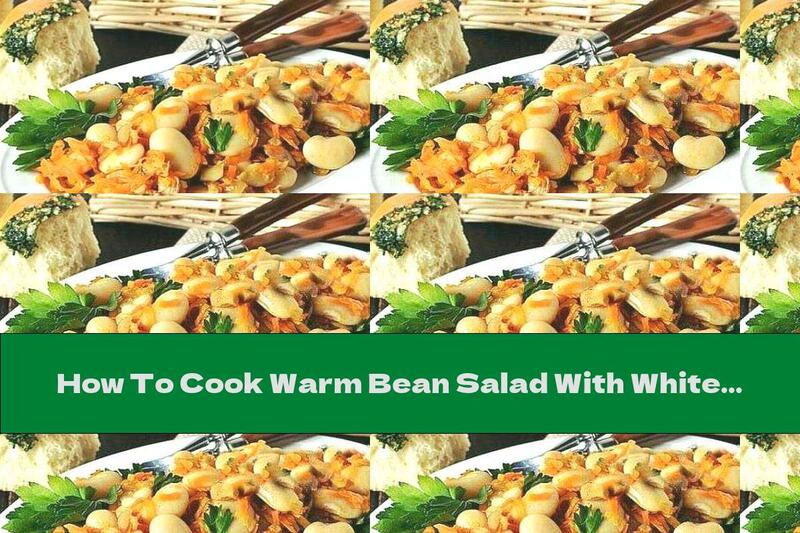 How To Cook Warm Bean Salad With White Mushrooms With Onions And Carrots - Recipe