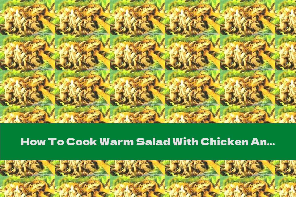 How To Cook Warm Salad With Chicken And Mushrooms - Recipe