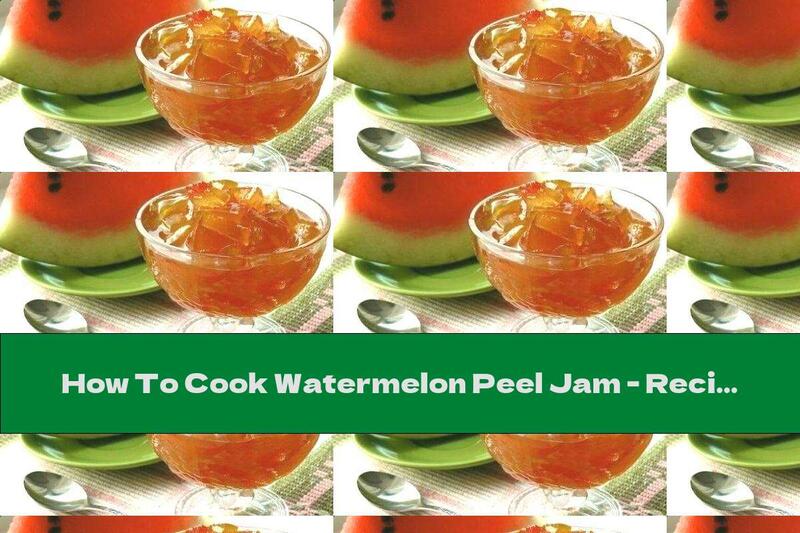 How To Cook Watermelon Peel Jam - Recipe