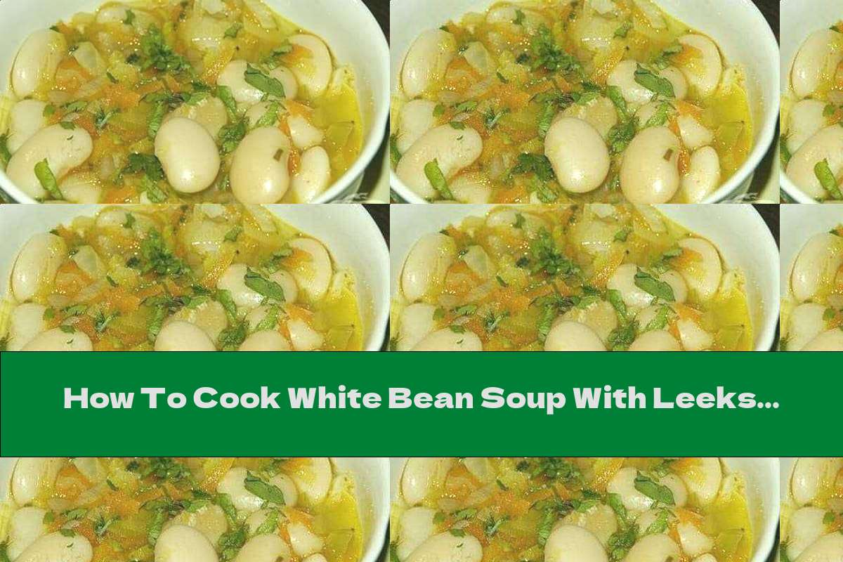 How To Cook White Bean Soup With Leeks, Garlic And Onions - Recipe
