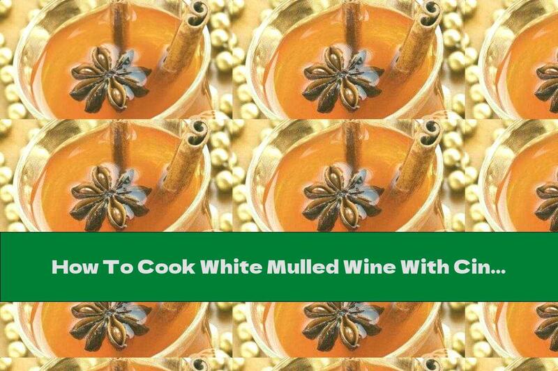 How To Cook White Mulled Wine With Cinnamon And Ginger - Recipe