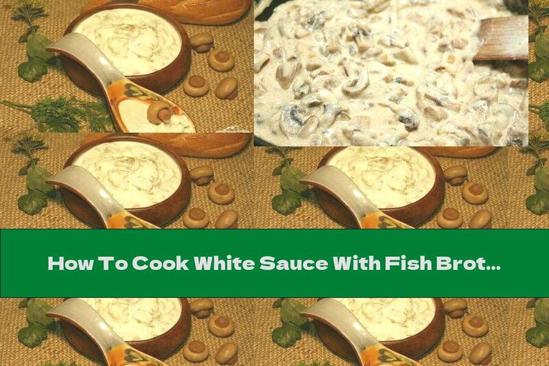 How To Cook White Sauce With Fish Broth And Mushrooms - Recipe