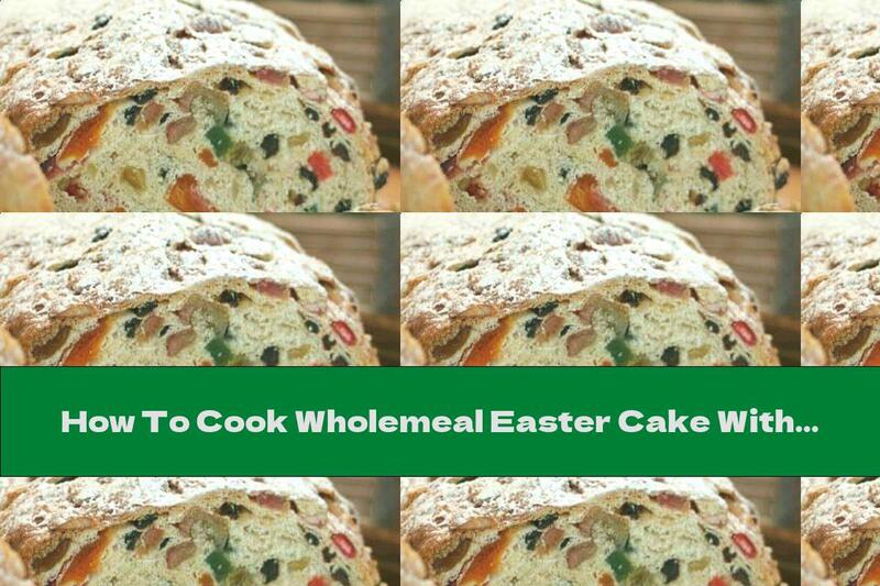 How To Cook Wholemeal Easter Cake With Nuts, Dried Fruits And Turkish Delight - Recipe