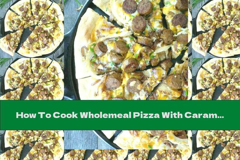 How To Cook Wholemeal Pizza With Caramelized Onions And Sausages - Recipe