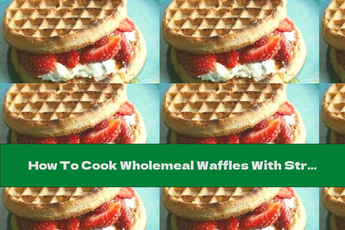 How To Cook Wholemeal Waffles With Strawberries And Ricotta Recipe