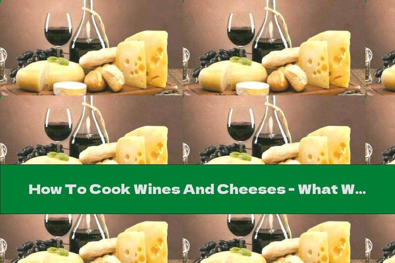 How To Cook Wines And Cheeses - What With What? - Recipe