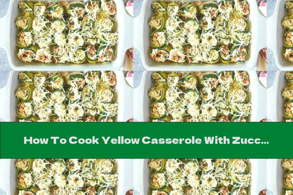 How To Cook Yellow Casserole With Zucchini Rolls - Recipe