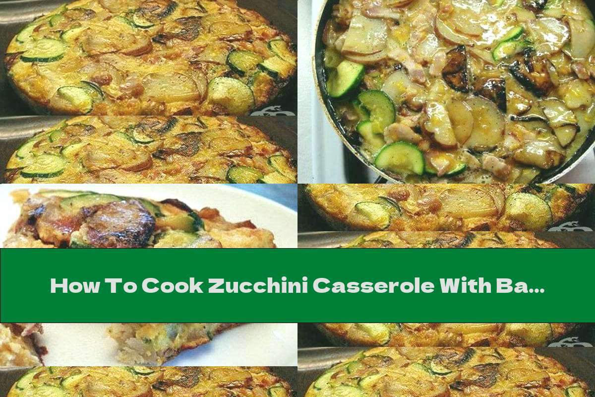 How To Cook Zucchini Casserole With Bacon, Onions And Potatoes - Recipe