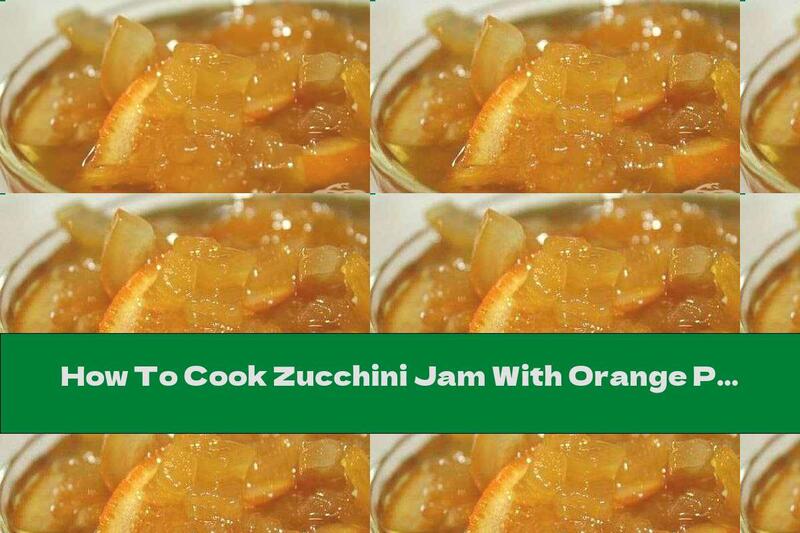 How To Cook Zucchini Jam With Orange Pieces - Recipe