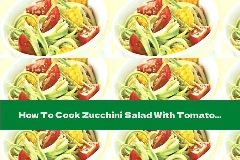 How To Cook Zucchini Salad With Tomatoes And Corn - Recipe