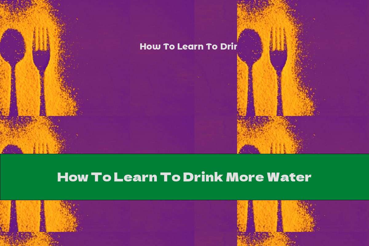 How To Learn To Drink More Water