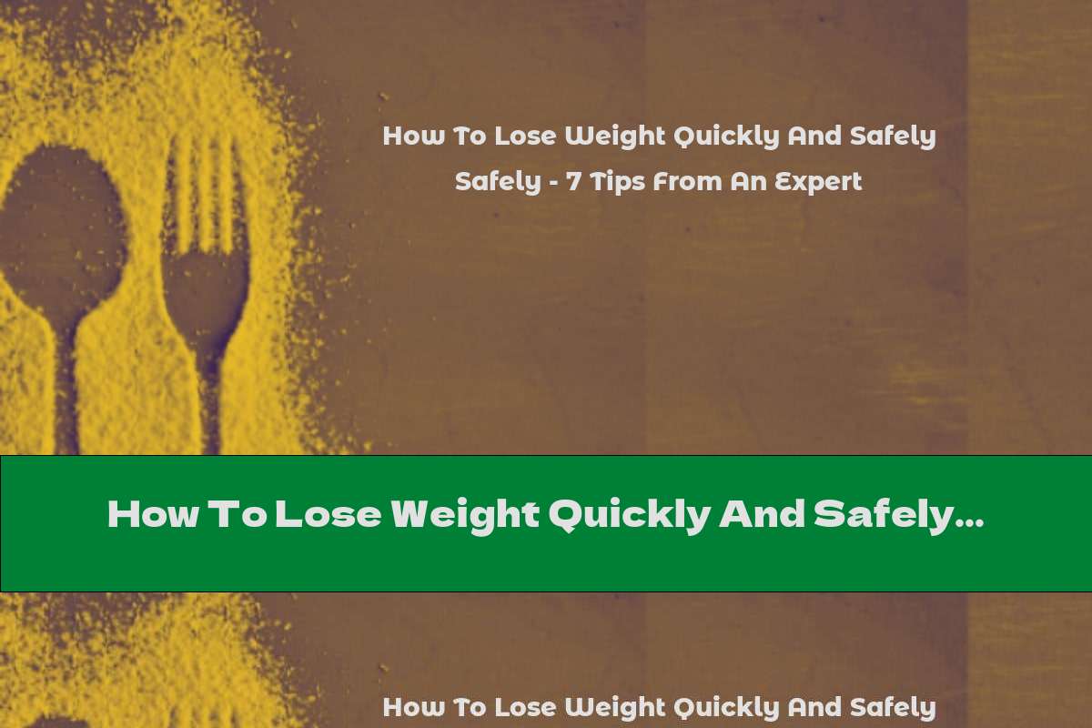 How To Lose Weight Quickly And Safely - 7 Tips From An Expert