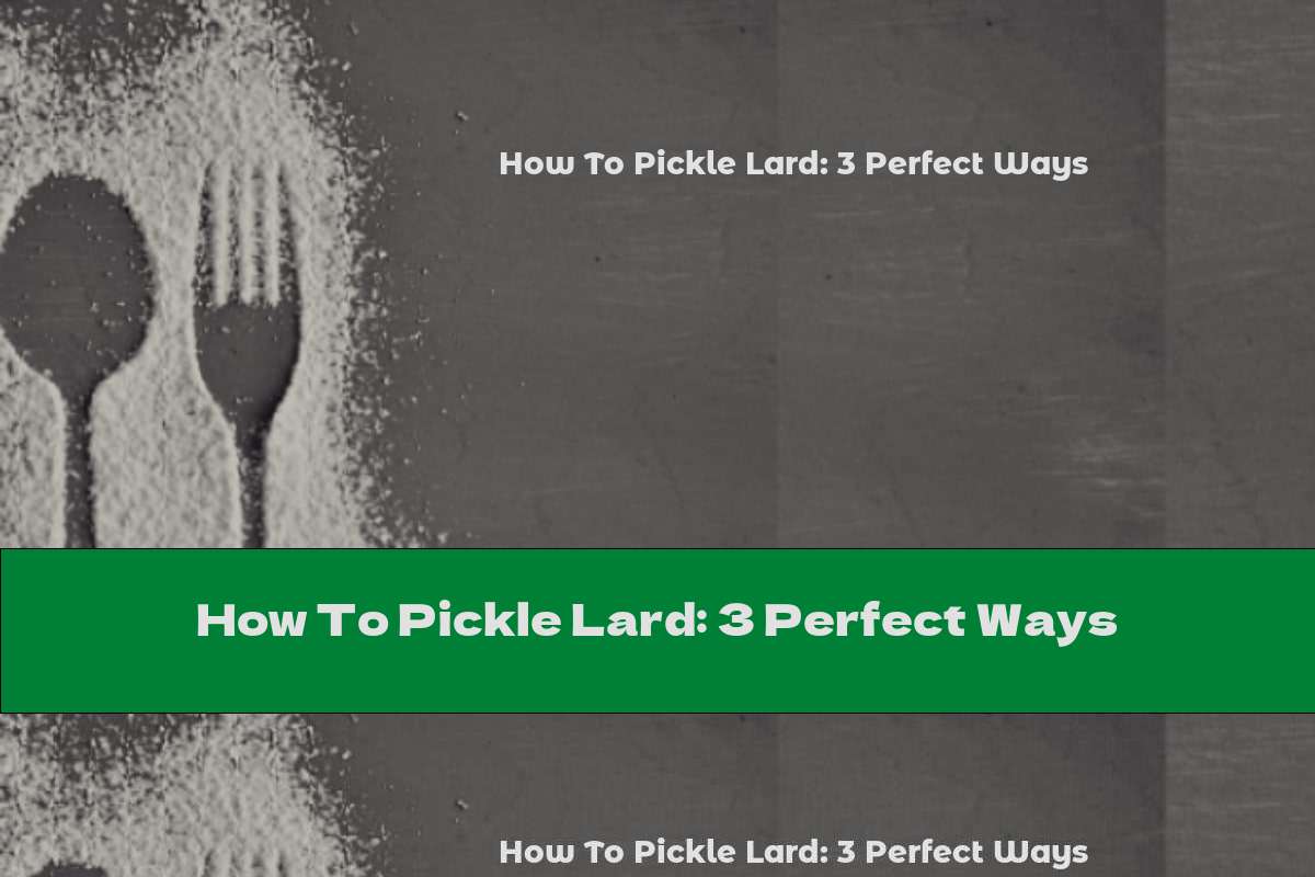 How To Pickle Lard: 3 Perfect Ways
