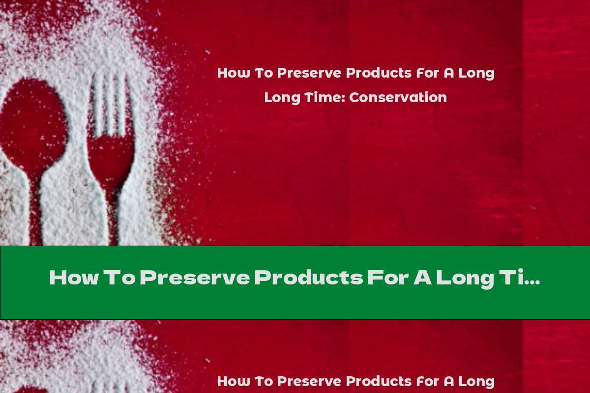 How To Preserve Products For A Long Time: Conservation