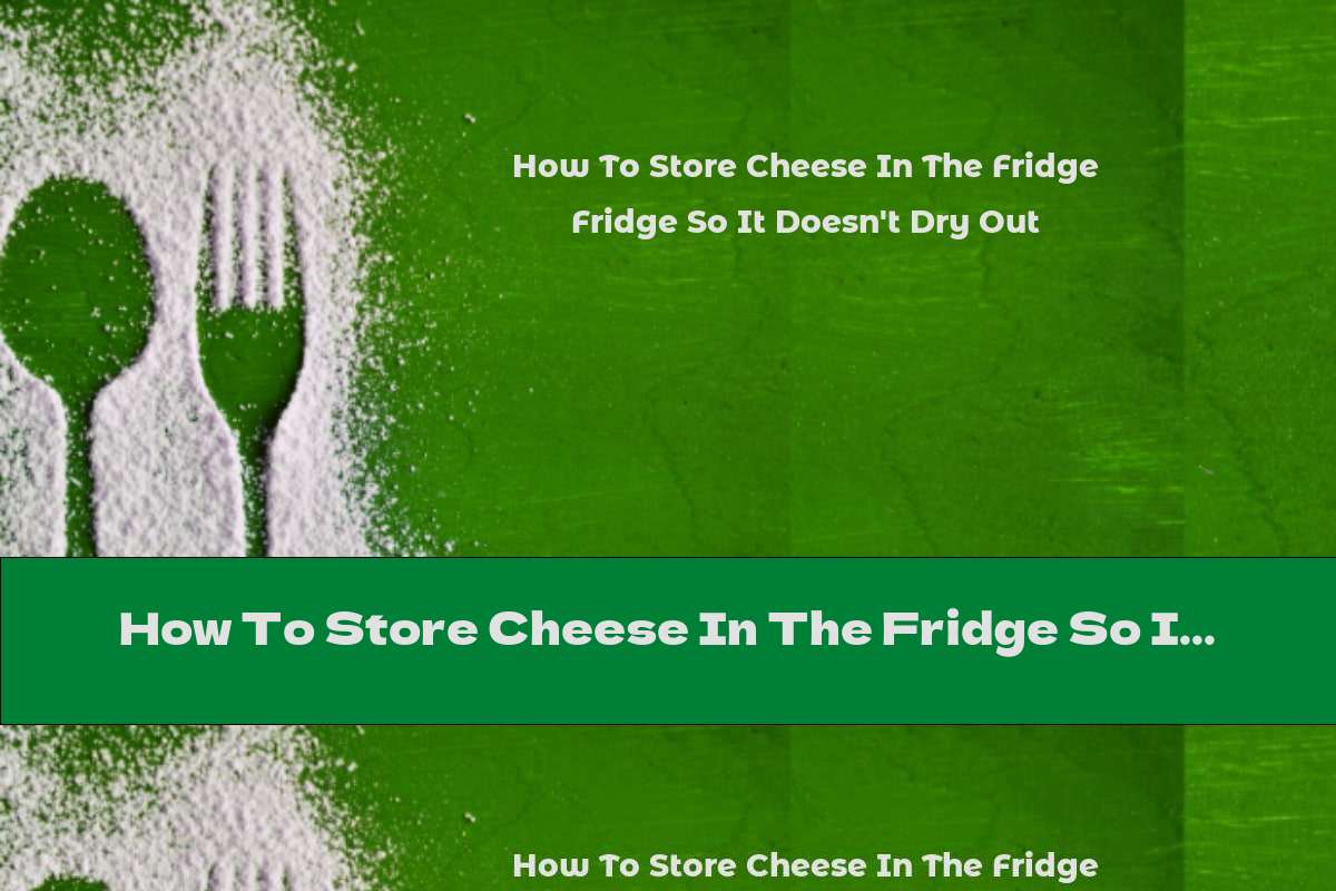 How To Store Cheese In The Fridge So It Doesn't Dry Out