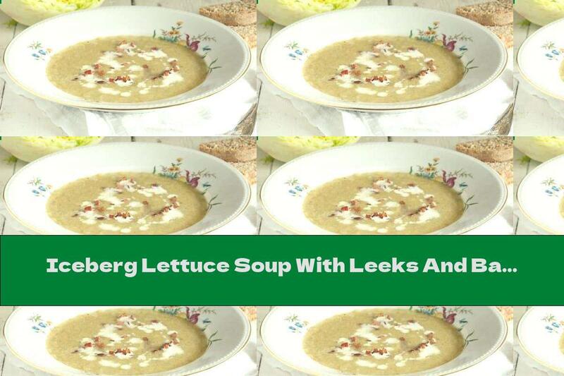 Iceberg Lettuce Soup With Leeks And Bacon
