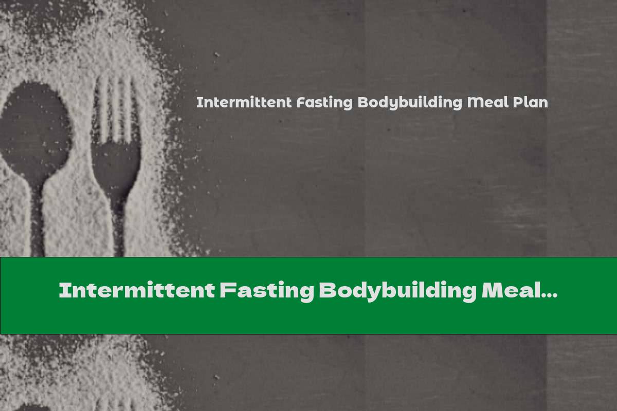 Intermittent Fasting Bodybuilding Meal Plan This Nutrition