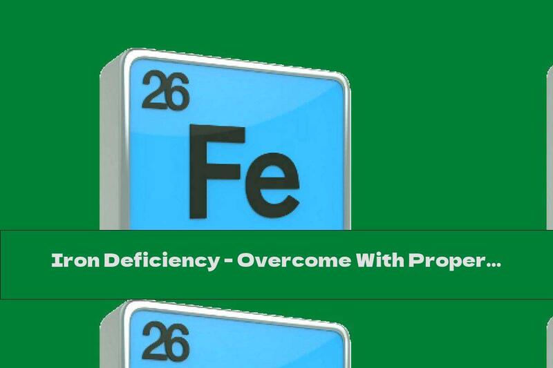 Iron Deficiency - Overcome With Proper Nutrition