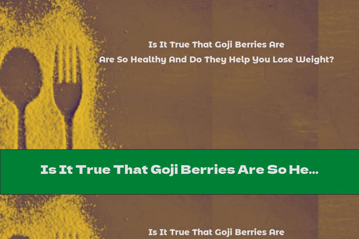 Is It True That Goji Berries Are So Healthy And Do They Help You Lose Weight?