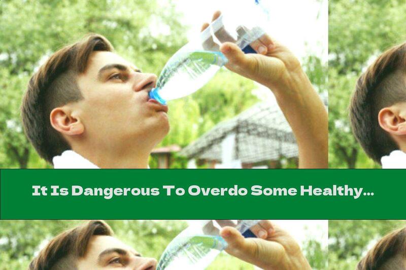 It Is Dangerous To Overdo Some Healthy Foods!