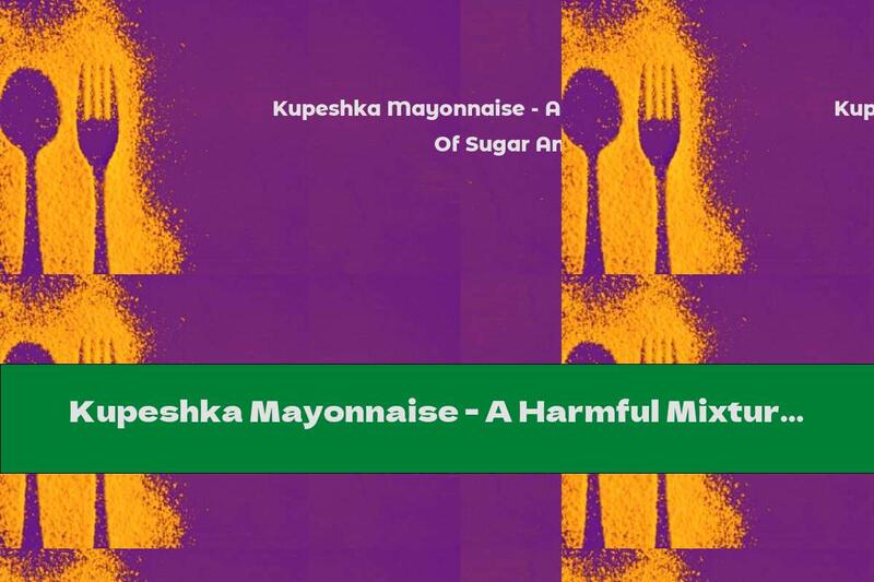 Kupeshka Mayonnaise - A Harmful Mixture Of Sugar And Fat