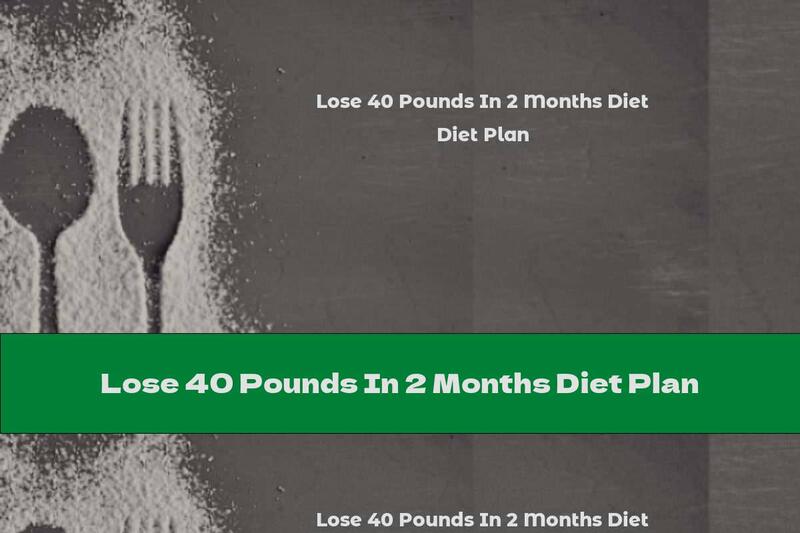 Lose 40 Pounds In 2 Months Diet Plan