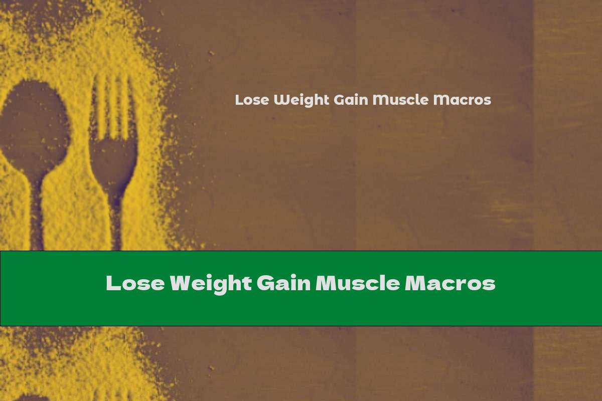 Lose Weight Gain Muscle Macros