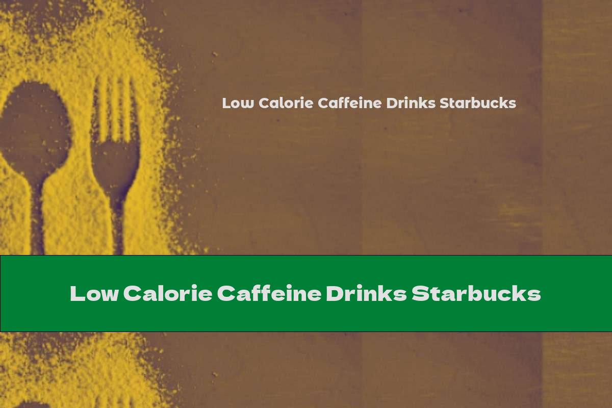 Low Calorie Caffeine Drinks Starbucks