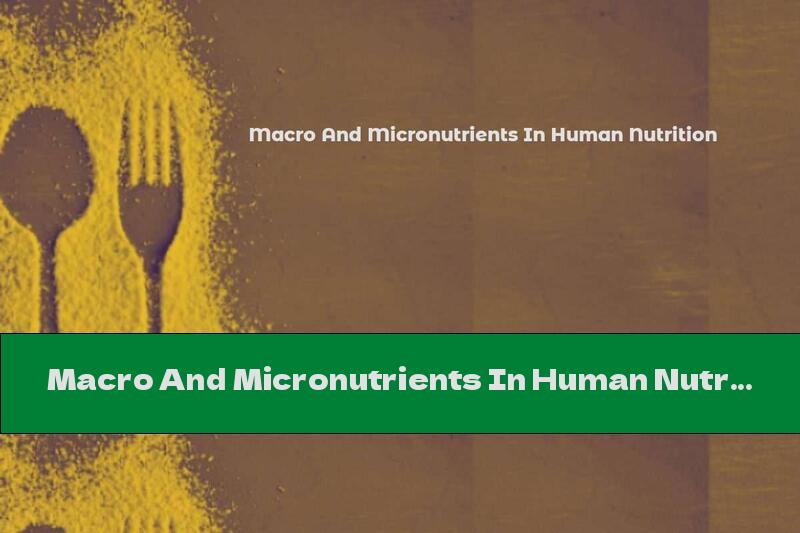 Macro And Micronutrients In Human Nutrition