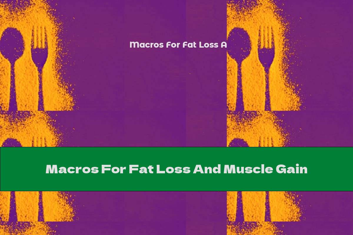 Macros For Fat Loss And Muscle Gain