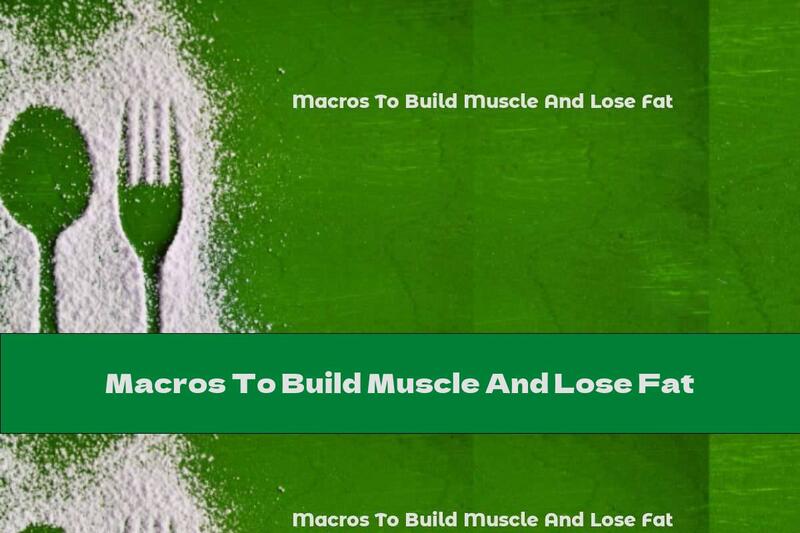Macros To Build Muscle And Lose Fat
