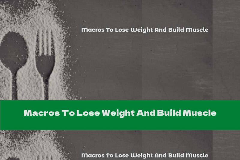 Macros To Lose Weight And Build Muscle