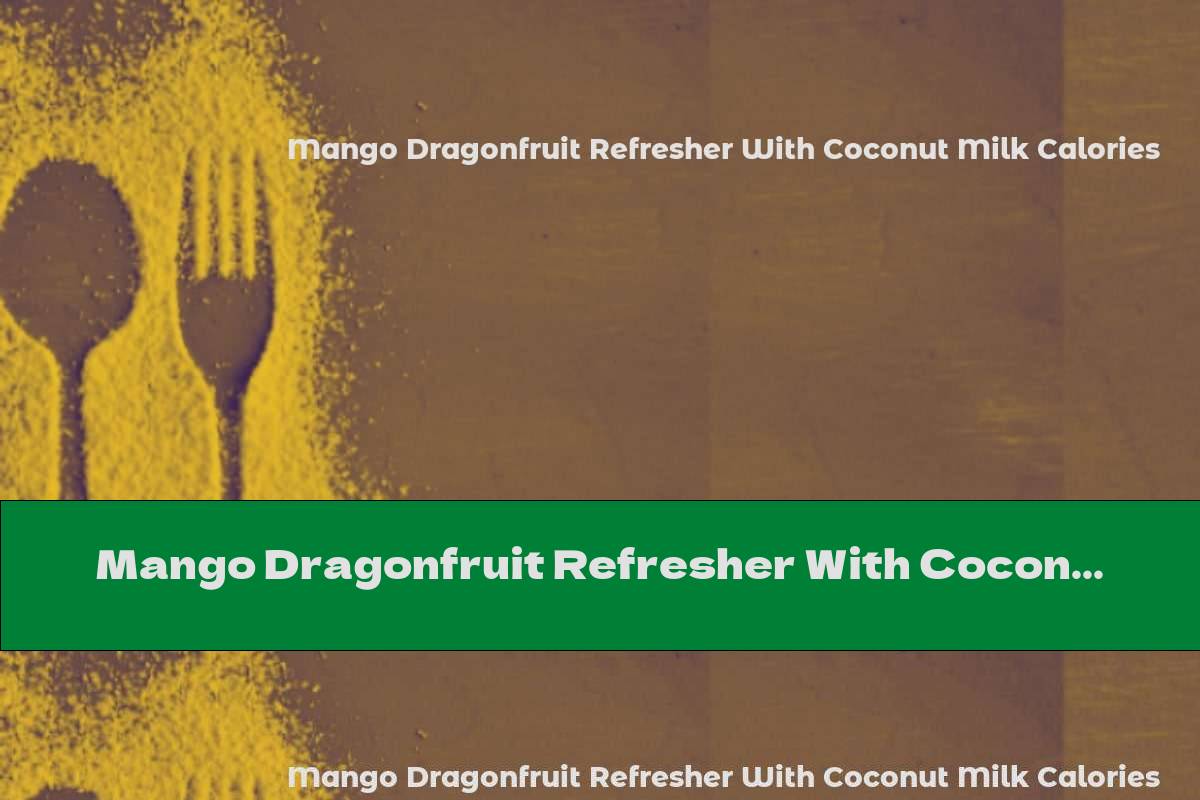 Mango Dragonfruit Refresher With Coconut Milk Calories This Nutrition