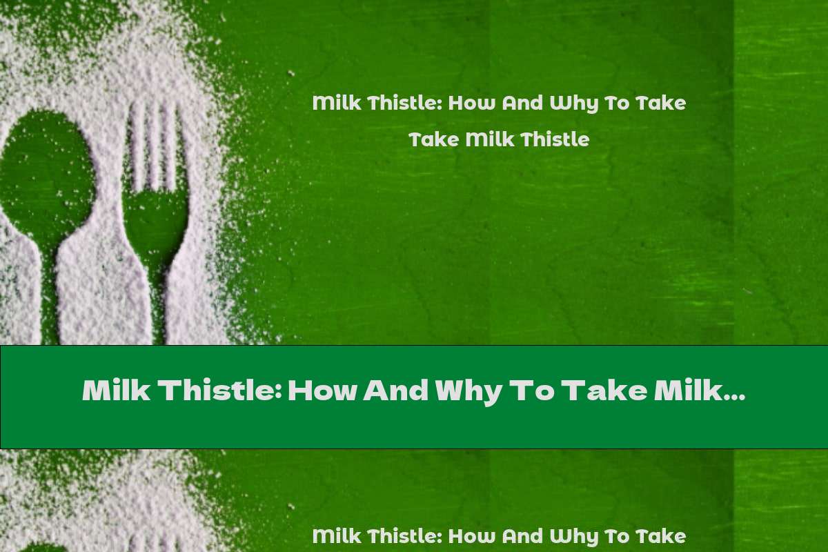 Milk Thistle: How And Why To Take Milk Thistle